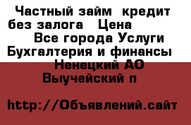 Частный займ, кредит без залога › Цена ­ 1 500 000 - Все города Услуги » Бухгалтерия и финансы   . Ненецкий АО,Выучейский п.